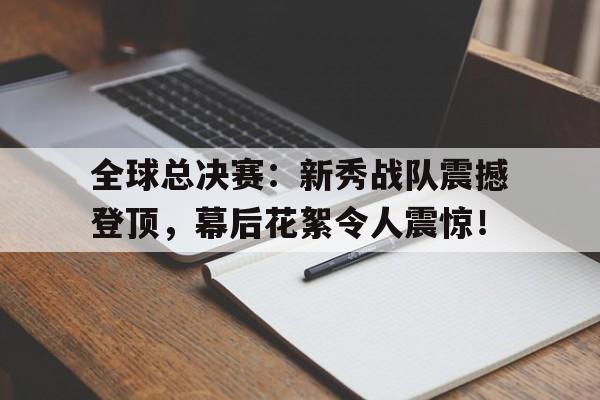 随机全球总决赛：新秀战队震撼登顶，幕后花絮令人震惊！全明星新秀挑战赛mvp